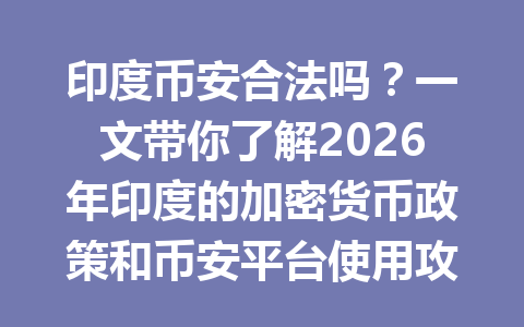 印度币安合法吗？一文带你了解2026年印度的加密货币政策和币安平台使用攻略！