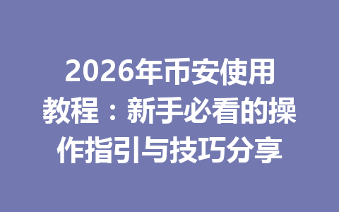 2026年币安使用教程：新手必看的操作指引与技巧分享
