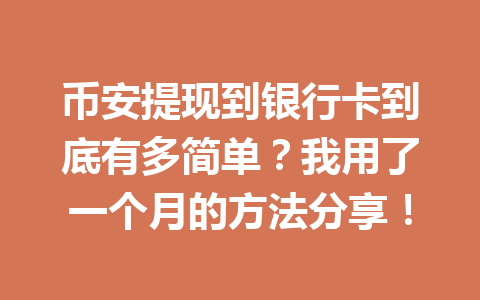 币安提现到银行卡到底有多简单?我用了一个月的方法分享! 币安提现到银行卡到底有多简单?我用了一个月的方法分享!