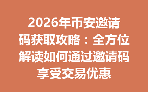 2026年币安邀请码获取攻略：全方位解读如何通过邀请码享受交易优惠