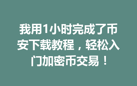 我用1小时完成了币安下载教程，轻松入门加密币交易！