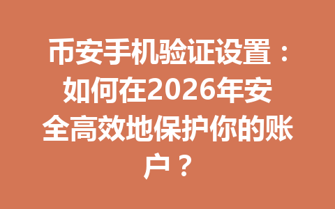 币安手机验证设置:如何在2026年安全高效地保护你的账户? 币安手机验证设置:如何在2026年安全高效地保护你的账户?