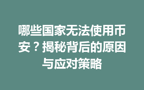 哪些国家无法使用币安?揭秘背后的原因与应对策略 哪些国家无法使用币安?揭秘背后的原因与应对策略