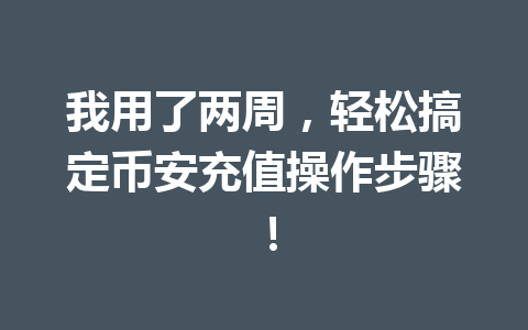 我用了两周，轻松搞定币安充值操作步骤！
