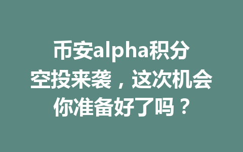 币安alpha积分空投来袭,这次机会你准备好了吗? 币安alpha积分空投来袭,这次机会你准备好了吗?