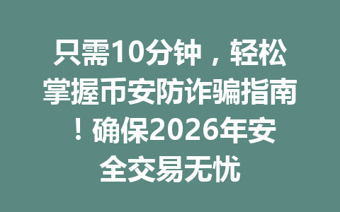 只需10分钟,轻松掌握币安防诈骗指南!确保2026年安全交易无忧 只需10分钟,轻松掌握币安防诈骗指南!确保2026年安全交易无忧