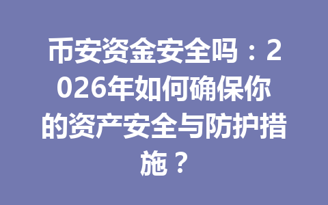 币安资金安全吗：2026年如何确保你的资产安全与防护措施？