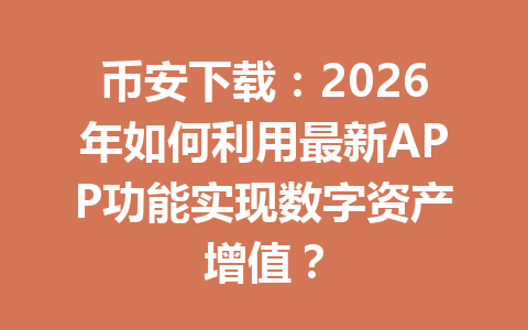 币安下载:2026年如何利用最新APP功能实现数字资产增值? 币安下载:2026年如何利用最新APP功能实现数字资产增值?