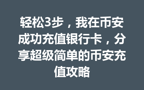 轻松3步,我在币安成功充值银行卡,分享超级简单的币安充值攻略 轻松3步,我在币安成功充值银行卡,分享超级简单的币安充值攻略