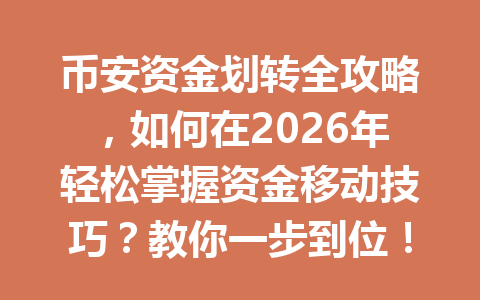 币安资金划转全攻略，如何在2026年轻松掌握资金移动技巧？教你一步到位！