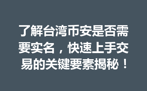 了解台湾币安是否需要实名，快速上手交易的关键要素揭秘！