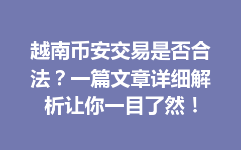 越南币安交易是否合法?一篇文章详细解析让你一目了然! 越南币安交易是否合法?一篇文章详细解析让你一目了然!