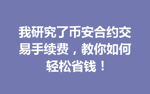 我研究了币安合约交易手续费，教你如何轻松省钱！