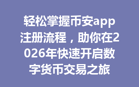 轻松掌握币安app注册流程,助你在2026年快速开启数字货币交易之旅 轻松掌握币安app注册流程,助你在2026年快速开启数字货币交易之旅