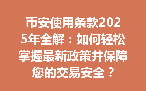 币安使用条款2025年全解:如何轻松掌握最新政策并保障您的交易安全? 币安使用条款2025年全解:如何轻松掌握最新政策并保障您的交易安全?