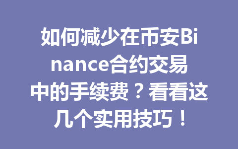 如何减少在币安Binance合约交易中的手续费?看看这几个实用技巧! 如何减少在币安Binance合约交易中的手续费?看看这几个实用技巧!