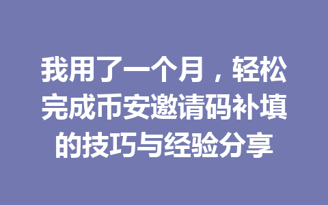 我用了一个月，轻松完成币安邀请码补填的技巧与经验分享