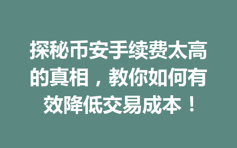 探秘币安手续费太高的真相，教你如何有效降低交易成本！