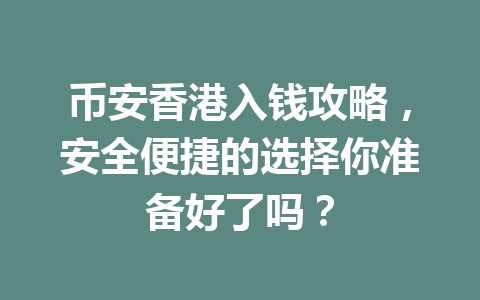 币安香港入钱攻略，安全便捷的选择你准备好了吗？