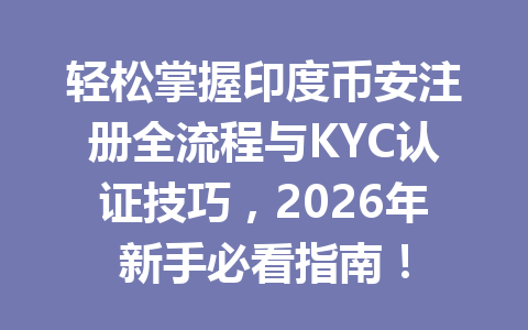 轻松掌握印度币安注册全流程与KYC认证技巧，2026年新手必看指南！
