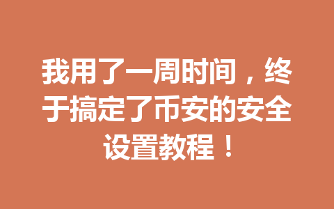 我用了一周时间，终于搞定了币安的安全设置教程！