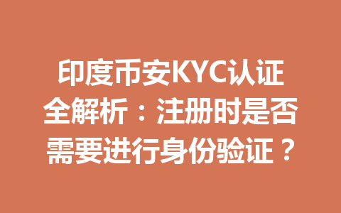 印度币安KYC认证全解析：注册时是否需要进行身份验证？