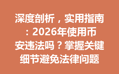 深度剖析，实用指南：2026年使用币安违法吗？掌握关键细节避免法律问题