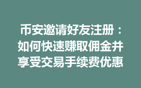 币安邀请好友注册:如何快速赚取佣金并享受交易手续费优惠 币安邀请好友注册:如何快速赚取佣金并享受交易手续费优惠