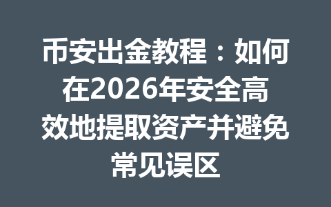 币安出金教程:如何在2026年安全高效地提取资产并避免常见误区 币安出金教程:如何在2026年安全高效地提取资产并避免常见误区