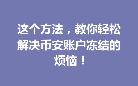 这个方法,教你轻松解决币安账户冻结的烦恼! 这个方法,教你轻松解决币安账户冻结的烦恼!