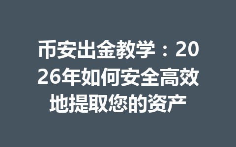 币安出金教学：2026年如何安全高效地提取您的资产