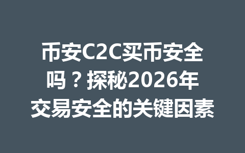 币安C2C买币安全吗?探秘2026年交易安全的关键因素 币安C2C买币安全吗?探秘2026年交易安全的关键因素