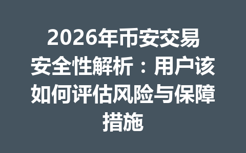 2026年币安交易安全性解析：用户该如何评估风险与保障措施