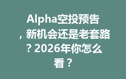 Alpha空投预告,新机会还是老套路?2026年你怎么看? Alpha空投预告,新机会还是老套路?2026年你怎么看?