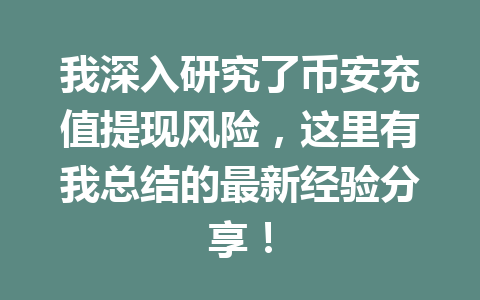 我深入研究了币安充值提现风险，这里有我总结的最新经验分享！