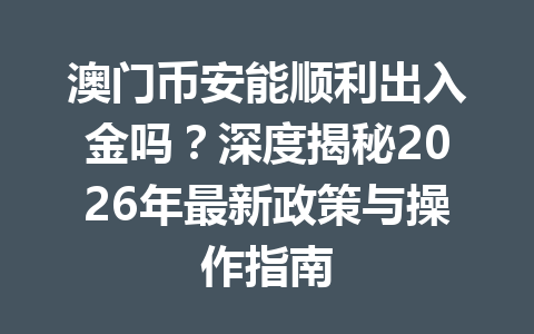 澳门币安能顺利出入金吗?深度揭秘2026年最新政策与操作指南 澳门币安能顺利出入金吗?深度揭秘2026年最新政策与操作指南