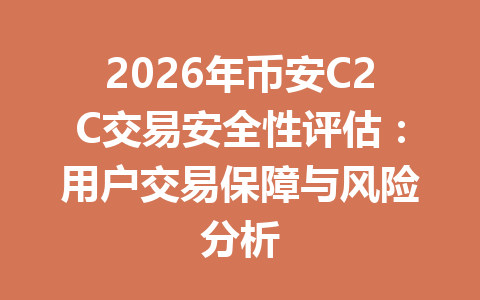 2026年币安C2C交易安全性评估:用户交易保障与风险分析 2026年币安C2C交易安全性评估:用户交易保障与风险分析
