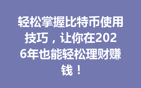 轻松掌握比特币使用技巧，让你在2026年也能轻松理财赚钱！