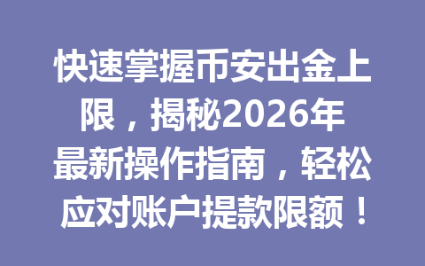 快速掌握币安出金上限，揭秘2026年最新操作指南，轻松应对账户提款限额！
