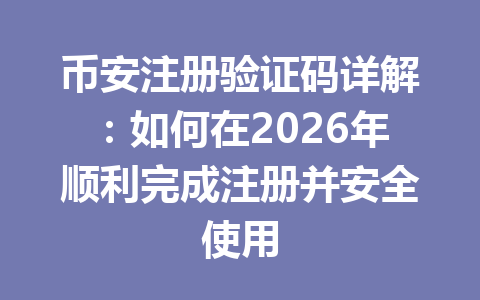 币安注册验证码详解：如何在2026年顺利完成注册并安全使用