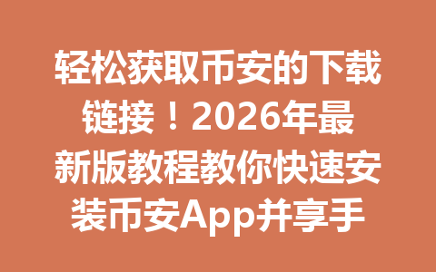 轻松获取币安的下载链接!2026年最新版教程教你快速安装币安App并享手续费优惠 轻松获取币安的下载链接!2026年最新版教程教你快速安装币安App并享手续费优惠