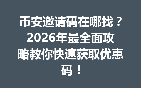 币安邀请码在哪找？2026年最全面攻略教你快速获取优惠码！
