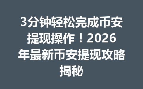 3分钟轻松完成币安提现操作！2026年最新币安提现攻略揭秘