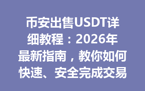 币安出售USDT详细教程:2026年最新指南,教你如何快速、安全完成交易 币安出售USDT详细教程:2026年最新指南,教你如何快速、安全完成交易