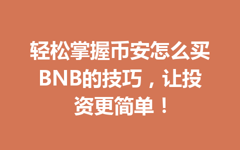 轻松掌握币安怎么买BNB的技巧,让投资更简单! 轻松掌握币安怎么买BNB的技巧,让投资更简单!