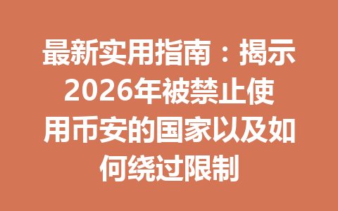 最新实用指南：揭示2026年被禁止使用币安的国家以及如何绕过限制