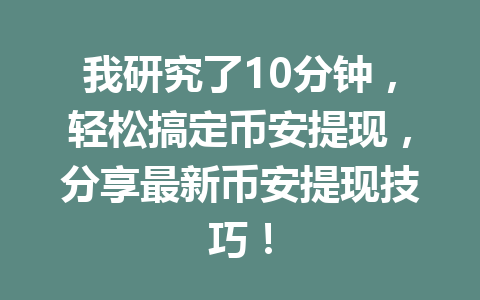 我研究了10分钟，轻松搞定币安提现，分享最新币安提现技巧！