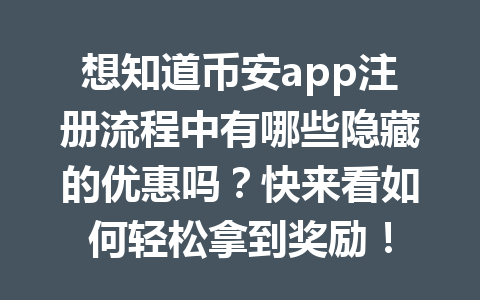 想知道币安app注册流程中有哪些隐藏的优惠吗？快来看如何轻松拿到奖励！