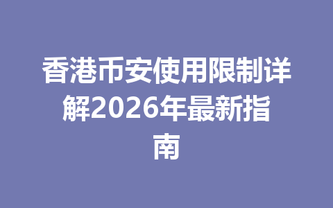 香港币安使用限制详解2026年最新指南 香港币安使用限制详解2026年最新指南